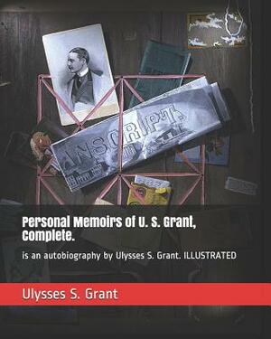 Personal Memoirs of U. S. Grant, Complete.: Is an Autobiography by Ulysses S. Grant. Illustrated by Ulysses S. Grant