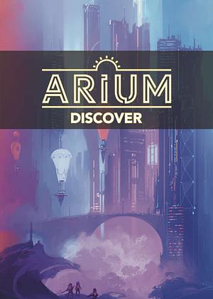 Arium: Discover by Diogo Nogueira, Drew Gerken, Natasha Ence, William Munn