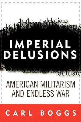 Imperial Delusions: American Militarism and Endless War by Carl Boggs