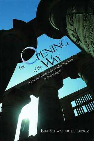 The Opening of the Way: A Practical Guide to the Wisdom Teachings of Ancient Egypt by Isha Schwaller de Lubicz