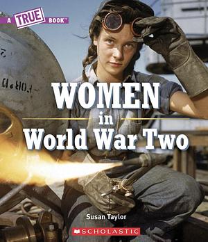 Women in World War Two (a True Book) by Susan Taylor