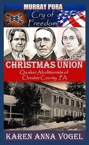 Christmas Union - Quaker Abolitionists of Chester County, Pa. by Murray Pura, Karen Anna Vogel