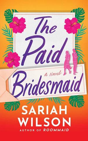 The Paid Bridesmaid: A Novel by Sariah Wilson, Sariah Wilson