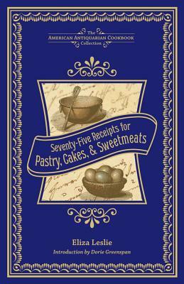 Seventy-Five Receipts for Pastry, Cakes, and Sweetmeats by Eliza Leslie