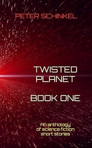 Twisted Planet Book One: An anthology of science fiction short stories by Peter Schinkel, Peter Schinkel