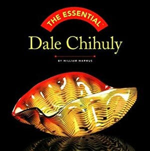 The Essential Dale Chihuly by William Warmus