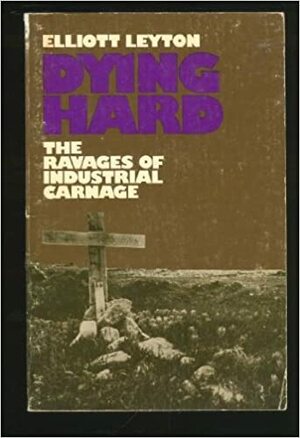 Dying hard: The ravages of industrial carnage by Elliott Leyton