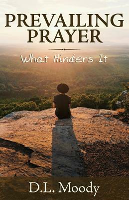 Prevailing Prayer: What Hinders It by D. L. Moody