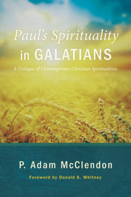 Paul's Spirituality in Galatians: A Critique of Contemporary Christian Spiritualities by P. Adam McClendon, Donald S. Whitney