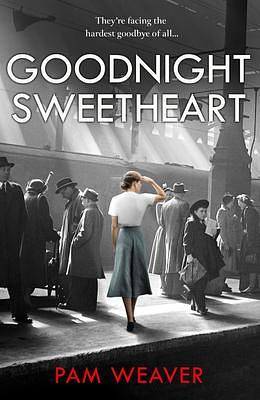 Goodnight Sweetheart: a heartbreaking World War Two historical fiction saga that will bring tears to your eyes and love to your heart by Pam Weaver, Pam Weaver