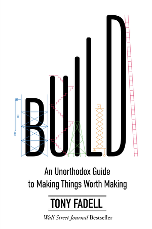 Build: An Unorthodox Guide to Making Things Worth Making by Tony Fadell