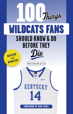 100 Things Wildcats Fans Should Know & Do Before They Die by Ryan Clark, Joe Cox