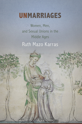 Unmarriages: Women, Men, and Sexual Unions in the Middle Ages by Ruth Mazo Karras