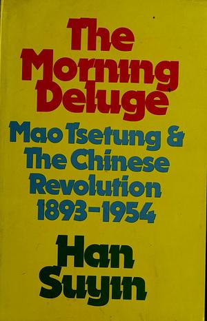 The Morning Deluge: Mao Tsetung and the Chinese Revolution, 1893-1954 by Han Suyin