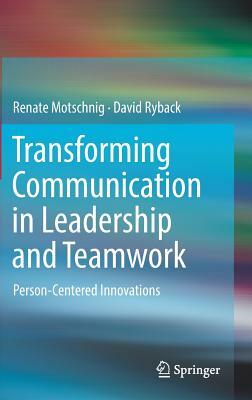 Transforming Communication in Leadership and Teamwork: Person-Centered Innovations by Renate Motschnig, David Ryback