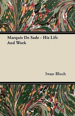 Marquis de Sade - His Life and Work by Iwan Bloch