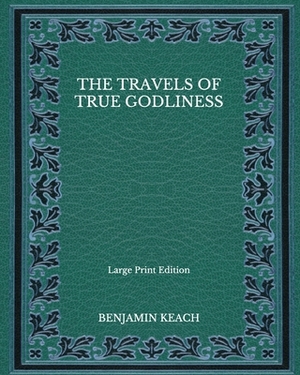 The Travels of True Godliness - Large Print Edition by Benjamin Keach