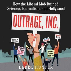 Outrage, Inc. Lib/E: How the Liberal Mob Ruined Science, Journalism, and Hollywood by Derek Hunter, Derek Hunter