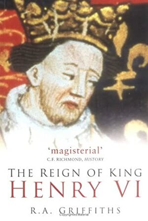 The Reign of King Henry VI by Ralph Alan Griffiths