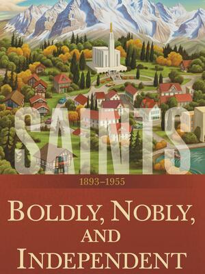 Boldly, Nobly, and Independent: 1893–1955 by The Church of Jesus Christ of Latter-day Saints, Kirby Heyborne