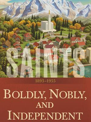 Boldly, Nobly, and Independent: 1893–1955 by Kirby Heyborne, The Church of Jesus Christ of Latter-day Saints