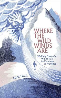 Where the Wild Winds Are: Walking Europe's Winds from the Pennines to Provence by Nick Hunt