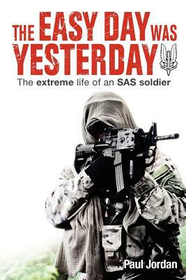 The Easy Day Was Yesterday: The extreme life of an SAS soldier by Paul Jordan
