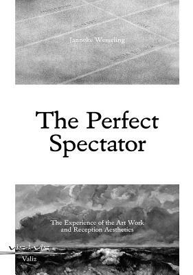 The Perfect Spectator: The Experience of the Art Work and Reception Aesthetics by Janneke Wesseling