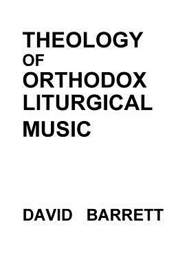 Theology of Orthodox Liturgical Music by David Barrett