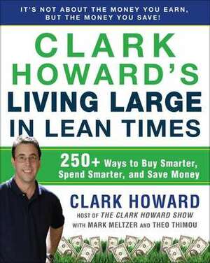 Clark Howard's Living Large in Lean Times: 250+ Ways to Buy Smarter, Spend Smarter, and Save Money by Mark Meltzer, Clark Howard, Theo Thimou