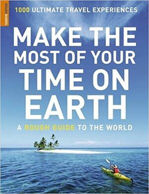 Make The Most Of Your Time On Earth: A Rough Guide To The World by Rough Guides
