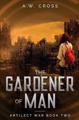 The Gardener of Man: Artilect War Book Two by A. W. Cross