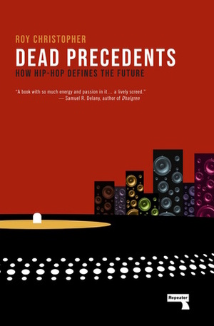 Dead Precedents: How Hip-Hop Defines the Future by Roy Christopher