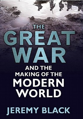 The Great War and the Making of the Modern World by Jeremy Black