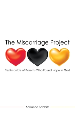 The Miscarriage Project: Testimonials of Parents Who Found Hope in God by Adrianne Babbitt