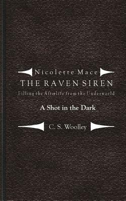 Filling the Afterlife from the Underworld: A Shot in the Dark: Case files from the Raven Siren by C. S. Woolley