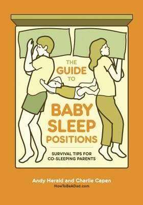 The Guide to Baby Sleep Positions: Survival Tips for Co-Sleeping Parents by Charlie Capen, Andy Herald