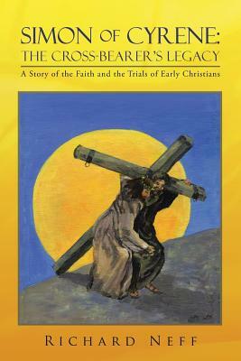 Simon of Cyrene: The Cross-Bearer's Legacy: A Story of the Faith and the Trials of Early Christians by Richard Neff