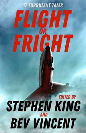 Flight or Fright: 17 Turbulent Tales Edited by Stephen King and Bev Vincent by Stephen King, Bev Vincent