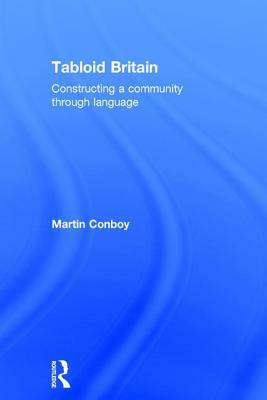 Tabloid Britain: Constructing a Community through Language by Martin Conboy