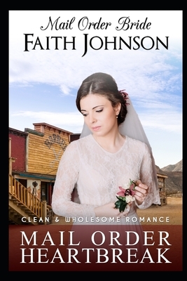 Mail Order Bride: Mail Order Heartbreak: Clean and Wholesome Western Historical Romance by Faith Johnson