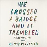 We Crossed a Bridge and It Trembled: Voices from Syria by Wendy Pearlman