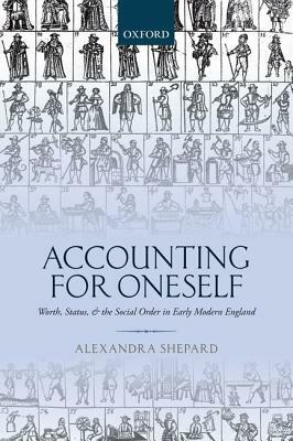 Accounting for Oneself: Worth, Status, and the Social Order in Early Modern England by Alexandra Shepard