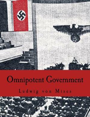 Omnipotent Government: The Rise of the Total State and Total War by Ludwig von Mises