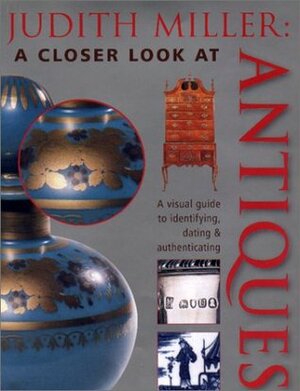 Judith Miller: A Closer Look at Antiques by Judith H. Miller