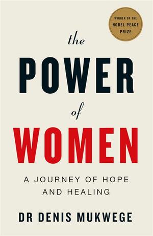 The Power of Women: A Doctor's Journey of Hope and Healing by Dr Denis Mukwege