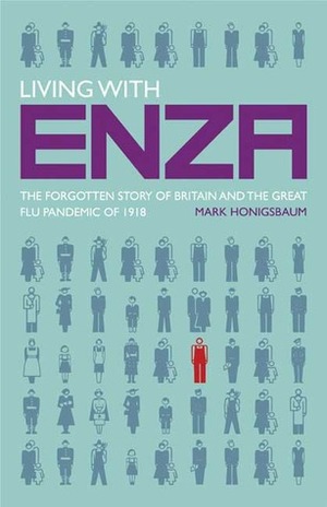 Living with Enza: The Forgotten Story of Britain and the Great Flu Pandemic of 1918 by Mark Honigsbaum