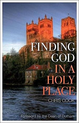 Finding God in a Holy Place: Explorations of Prayer in Durham Cathedral by Chris Cook