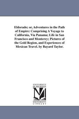 Eldorado; or, Adventures in the Path of Empire: Comprising A Voyage to California, Via Panama; Life in San Francisco and Monterey; Pictures of the Gol by Bayard Taylor