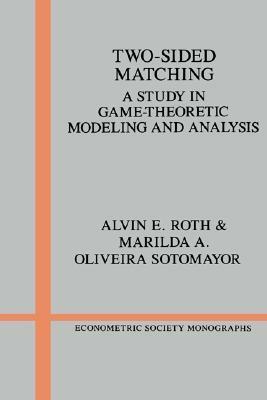 Two-Sided Matching: A Study in Game-Theoretic Modeling and Analysis by Marilda A. Oliveira Sotomayor, Alvin E. Roth